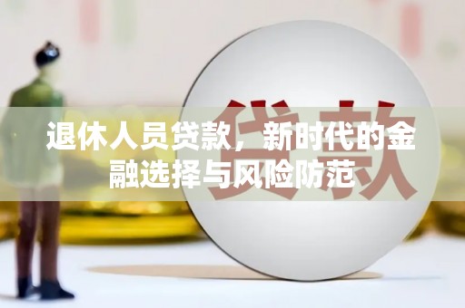 芦竹退休人员贷款，新时代的金融选择与风险防范