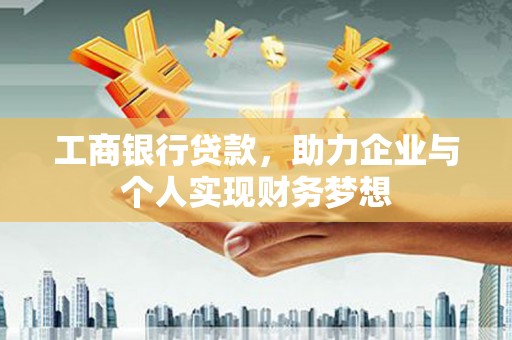 芦竹工商银行贷款，助力企业与个人实现财务梦想