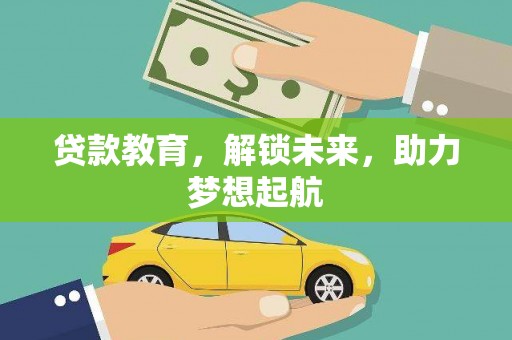 芦竹贷款教育，解锁未来，助力梦想起航