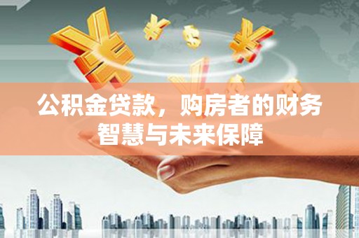 芦竹公积金贷款，购房者的财务智慧与未来保障