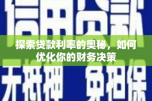 芦竹探索贷款利率的奥秘，如何优化你的财务决策