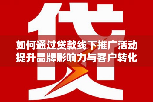 芦竹如何通过贷款线下推广活动提升品牌影响力与客户转化率