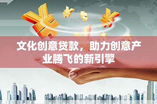 芦竹文化创意贷款，助力创意产业腾飞的新引擎