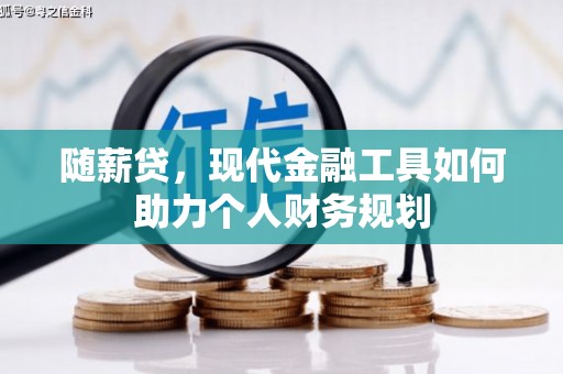 芦竹随薪贷，现代金融工具如何助力个人财务规划