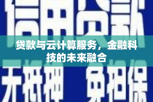 芦竹贷款与云计算服务，金融科技的未来融合