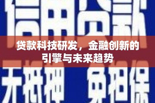 芦竹贷款科技研发，金融创新的引擎与未来趋势