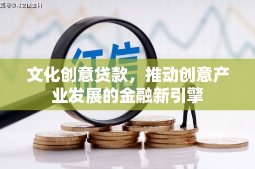 芦竹文化创意贷款，推动创意产业发展的金融新引擎