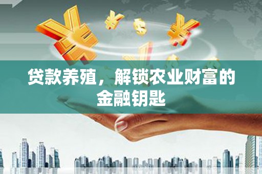 芦竹贷款养殖，解锁农业财富的金融钥匙