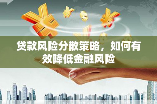 芦竹贷款风险分散策略，如何有效降低金融风险