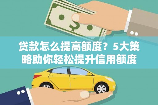 芦竹贷款怎么提高额度？5大策略助你轻松提升信用额度