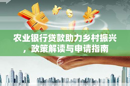 芦竹农业银行贷款助力乡村振兴，政策解读与申请指南