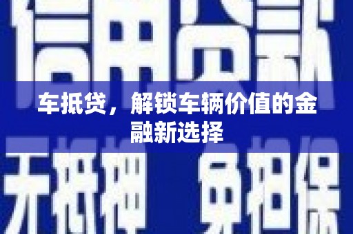 芦竹车抵贷，解锁车辆价值的金融新选择