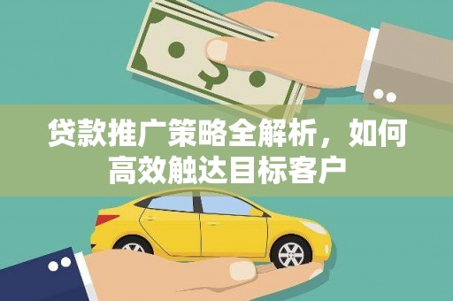 芦竹贷款推广策略全解析，如何高效触达目标客户