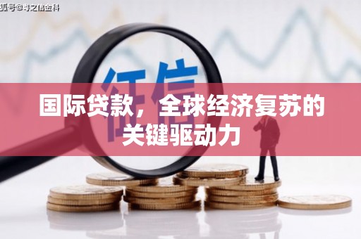 芦竹国际贷款，全球经济复苏的关键驱动力