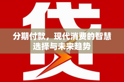 芦竹分期付款，现代消费的智慧选择与未来趋势
