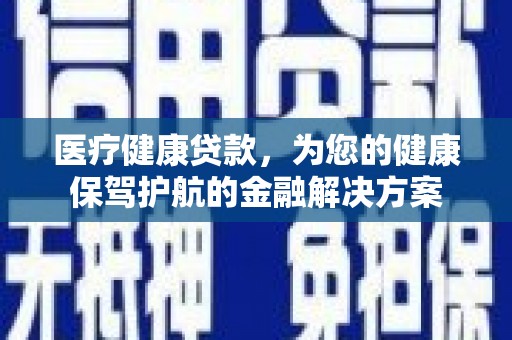 芦竹医疗健康贷款，为您的健康保驾护航的金融解决方案