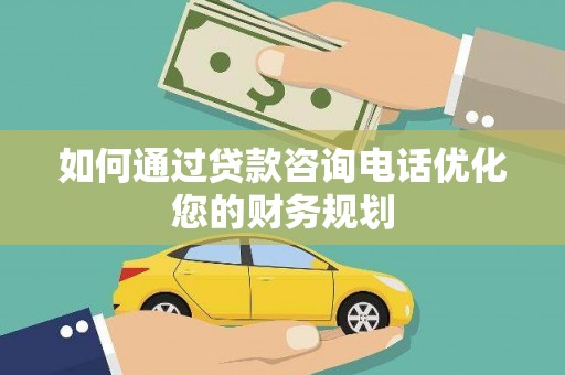 芦竹如何通过贷款咨询电话优化您的财务规划