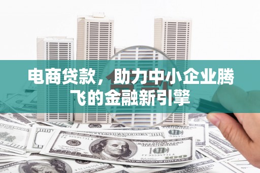 芦竹电商贷款，助力中小企业腾飞的金融新引擎