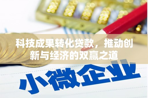 芦竹科技成果转化贷款，推动创新与经济的双赢之道