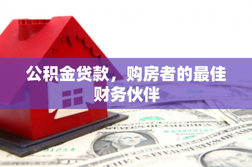 芦竹公积金贷款，购房者的最佳财务伙伴