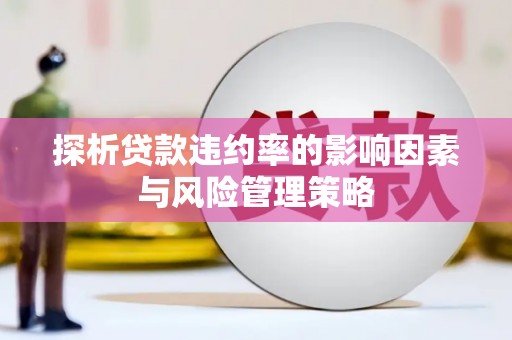 芦竹探析贷款违约率的影响因素与风险管理策略