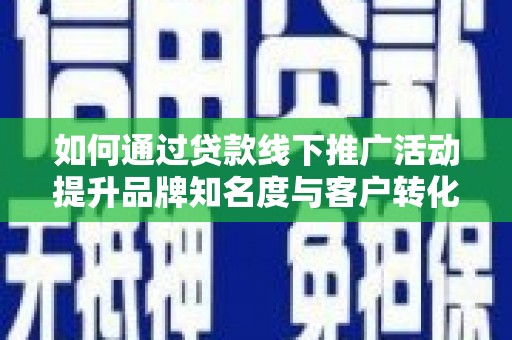 芦竹如何通过贷款线下推广活动提升品牌知名度与客户转化率