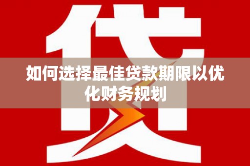 芦竹如何选择最佳贷款期限以优化财务规划