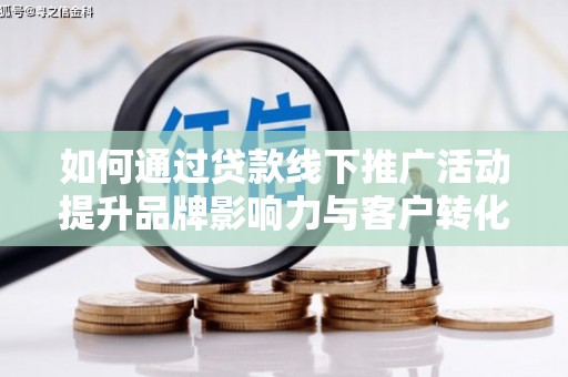 芦竹如何通过贷款线下推广活动提升品牌影响力与客户转化率