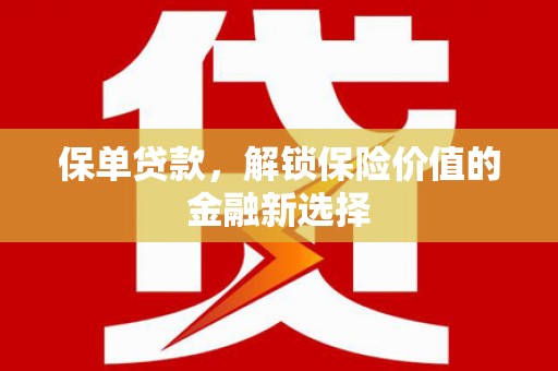 芦竹保单贷款，解锁保险价值的金融新选择