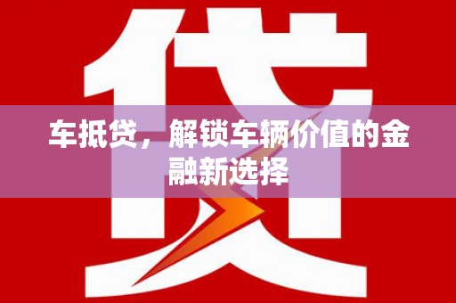 芦竹车抵贷，解锁车辆价值的金融新选择