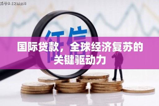 芦竹国际贷款，全球经济复苏的关键驱动力