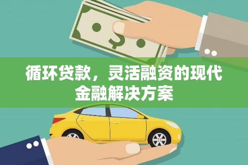 芦竹循环贷款，灵活融资的现代金融解决方案