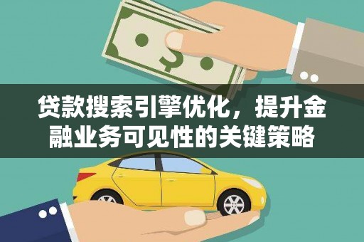 芦竹贷款搜索引擎优化，提升金融业务可见性的关键策略