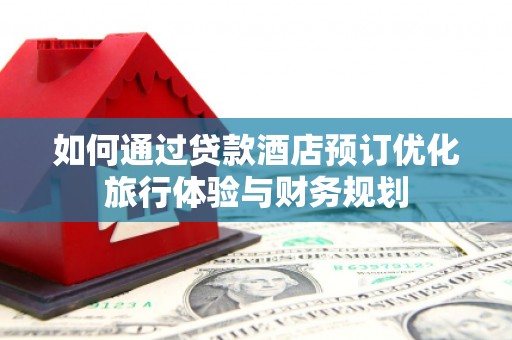 芦竹如何通过贷款酒店预订优化旅行体验与财务规划