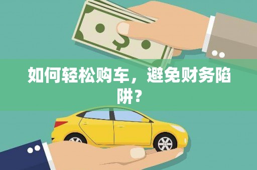 芦竹如何轻松购车，避免财务陷阱？