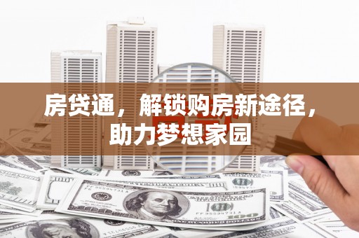 芦竹房贷通，解锁购房新途径，助力梦想家园