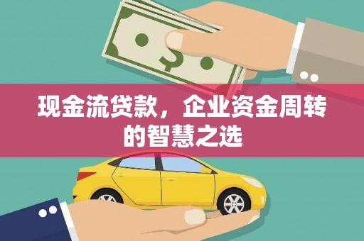 芦竹现金流贷款，企业资金周转的智慧之选