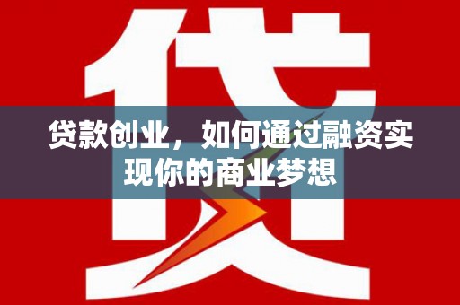 芦竹贷款创业，如何通过融资实现你的商业梦想