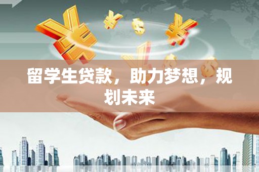 芦竹留学生贷款，助力梦想，规划未来