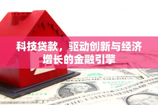 芦竹科技贷款，驱动创新与经济增长的金融引擎