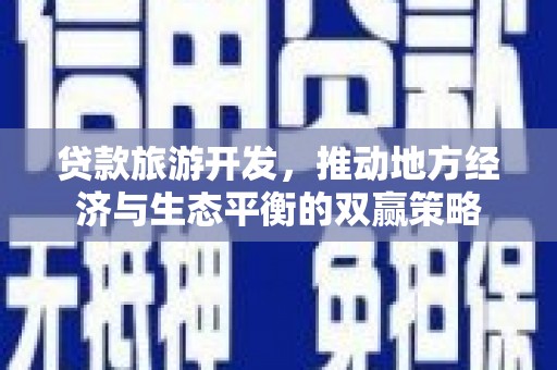 芦竹贷款旅游开发，推动地方经济与生态平衡的双赢策略