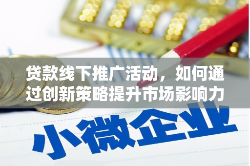 芦竹贷款线下推广活动，如何通过创新策略提升市场影响力