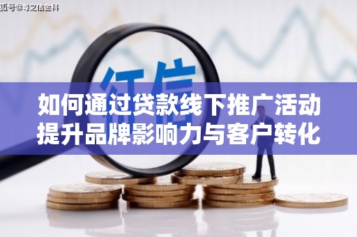 芦竹如何通过贷款线下推广活动提升品牌影响力与客户转化率