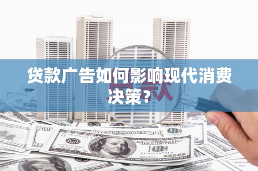芦竹贷款广告如何影响现代消费决策？