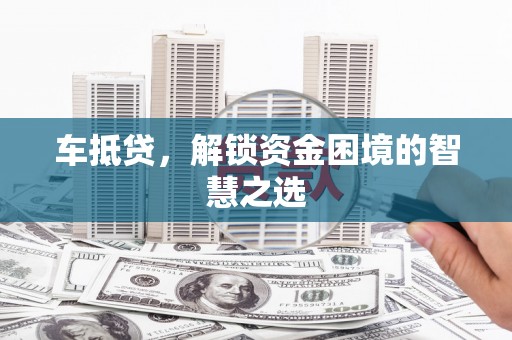 芦竹车抵贷，解锁资金困境的智慧之选