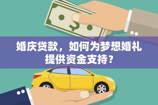 芦竹婚庆贷款，如何为梦想婚礼提供资金支持？