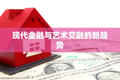 芦竹现代金融与艺术交融的新趋势