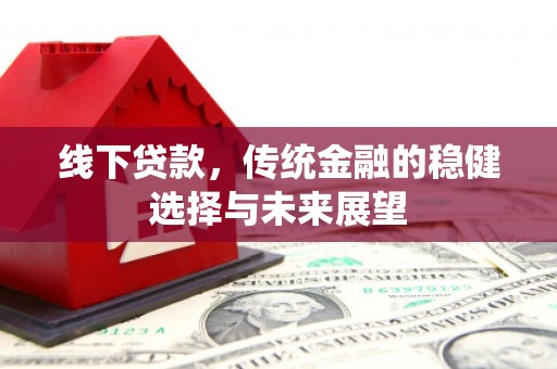 芦竹线下贷款，传统金融的稳健选择与未来展望