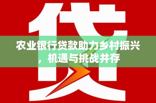 芦竹农业银行贷款助力乡村振兴，机遇与挑战并存
