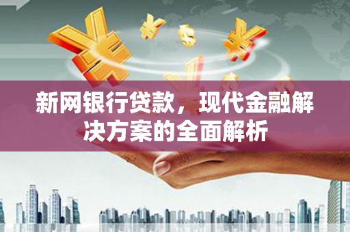 芦竹新网银行贷款，现代金融解决方案的全面解析
